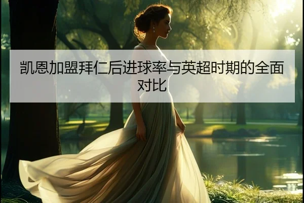 凯恩加盟拜仁后进球率与英超时期的全面对比